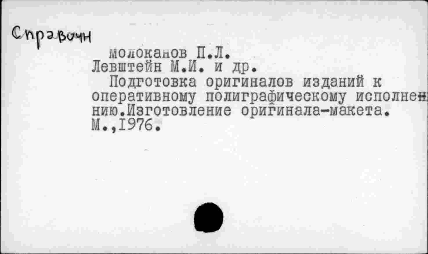 ﻿молоканов П.Л.
Левштейн М.И. и др.
Подготовка оригиналов изданий к оперативному полиграфическому исполнен, нию.Изготовление оригинала-макета.
М.,1976.